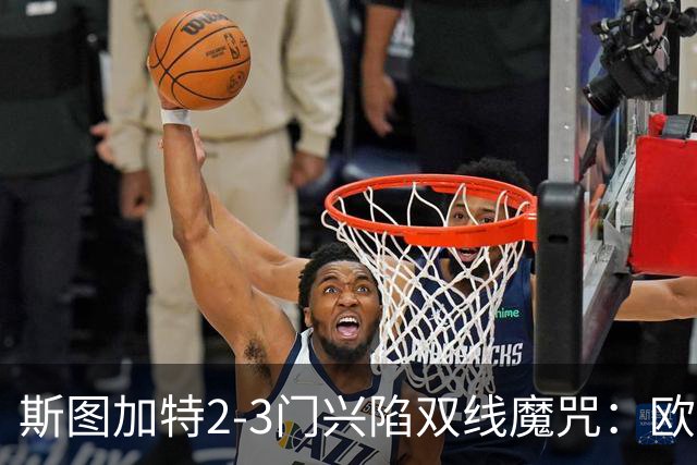 斯图加特2-3门兴陷双线魔咒：欧冠不输联赛惨败